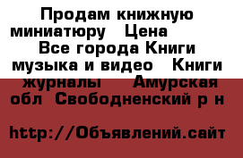 Продам книжную миниатюру › Цена ­ 1 500 - Все города Книги, музыка и видео » Книги, журналы   . Амурская обл.,Свободненский р-н